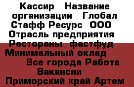 Кассир › Название организации ­ Глобал Стафф Ресурс, ООО › Отрасль предприятия ­ Рестораны, фастфуд › Минимальный оклад ­ 32 000 - Все города Работа » Вакансии   . Приморский край,Артем г.